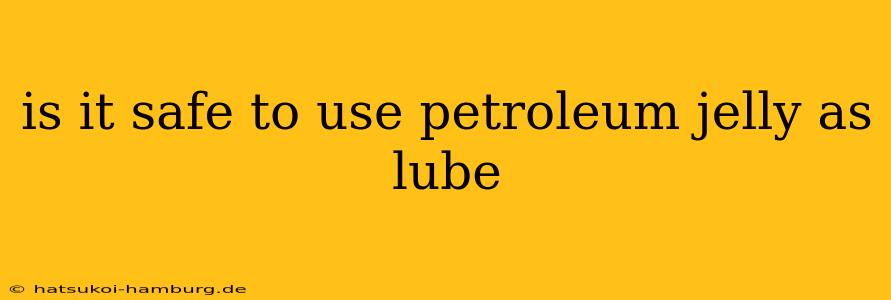 is it safe to use petroleum jelly as lube
