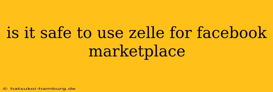 is it safe to use zelle for facebook marketplace