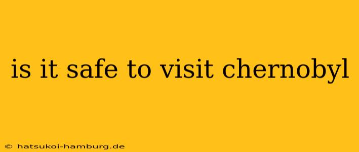 is it safe to visit chernobyl