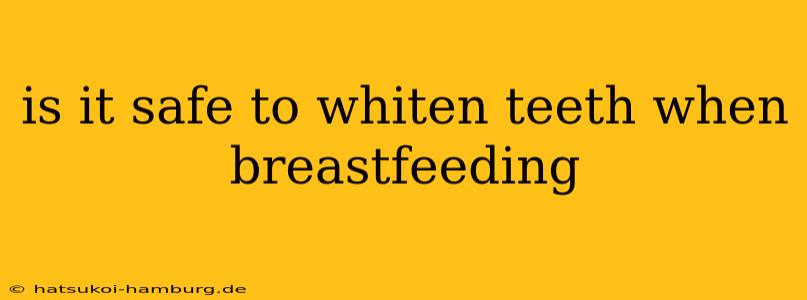 is it safe to whiten teeth when breastfeeding