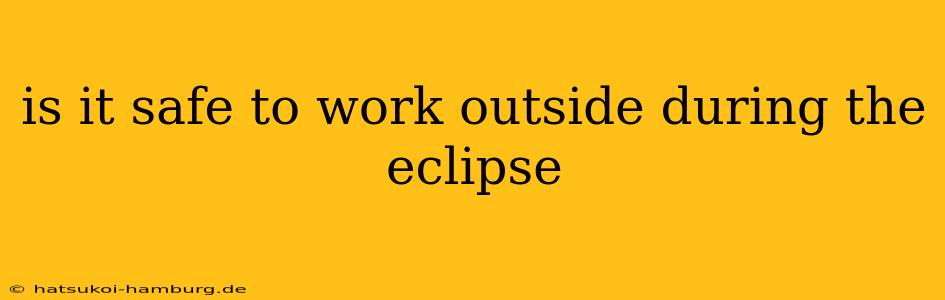 is it safe to work outside during the eclipse