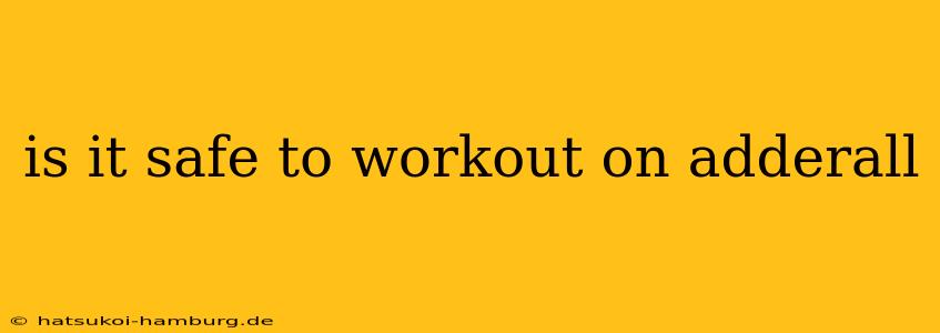 is it safe to workout on adderall