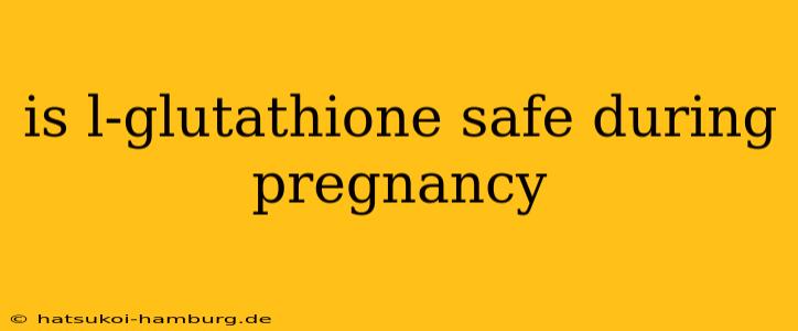 is l-glutathione safe during pregnancy