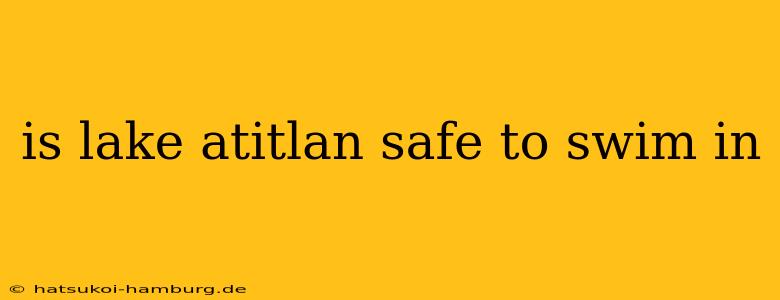 is lake atitlan safe to swim in