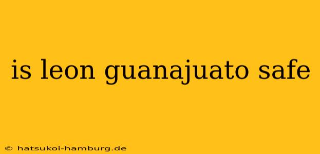 is leon guanajuato safe