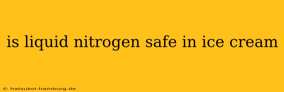 is liquid nitrogen safe in ice cream