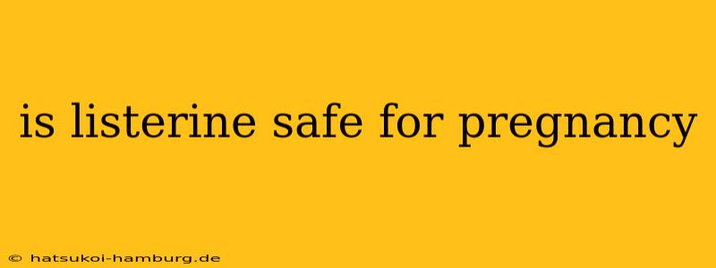 is listerine safe for pregnancy
