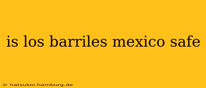 is los barriles mexico safe