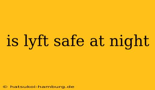 is lyft safe at night