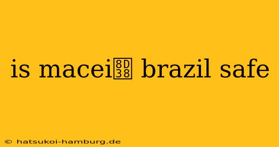 is macei贸 brazil safe
