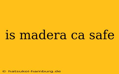 is madera ca safe