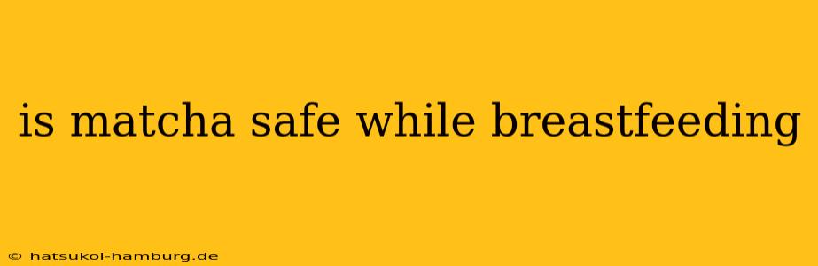 is matcha safe while breastfeeding