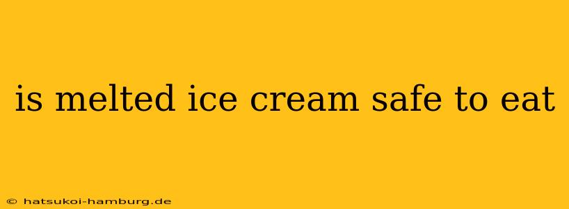 is melted ice cream safe to eat