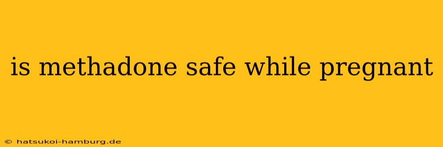 is methadone safe while pregnant