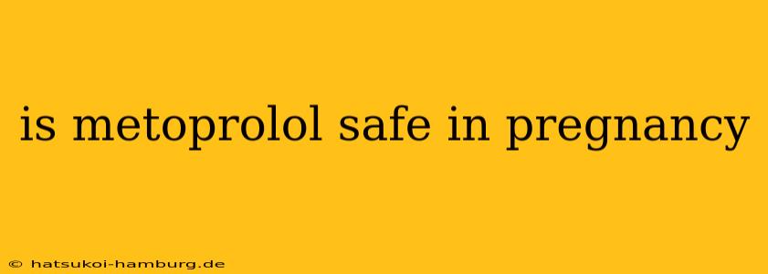 is metoprolol safe in pregnancy