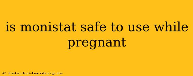 is monistat safe to use while pregnant