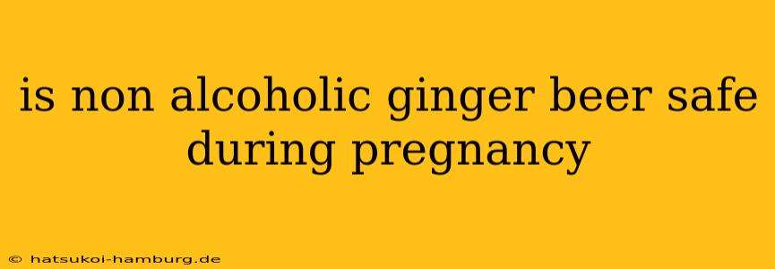 is non alcoholic ginger beer safe during pregnancy