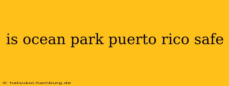 is ocean park puerto rico safe