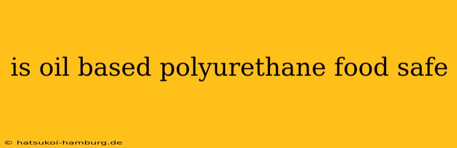 is oil based polyurethane food safe