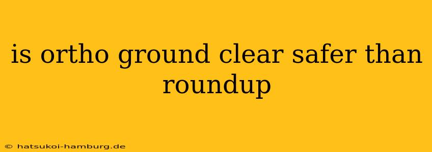 is ortho ground clear safer than roundup