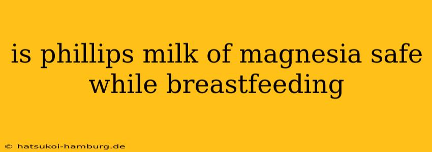 is phillips milk of magnesia safe while breastfeeding