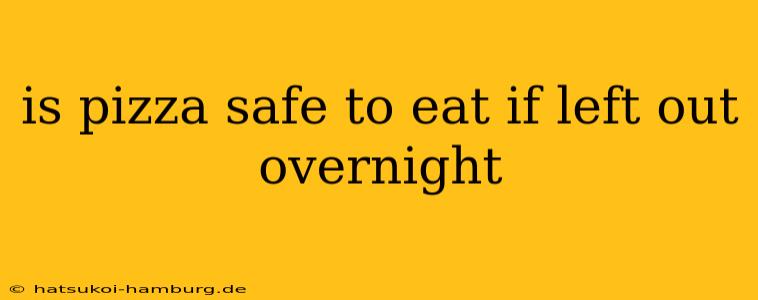 is pizza safe to eat if left out overnight