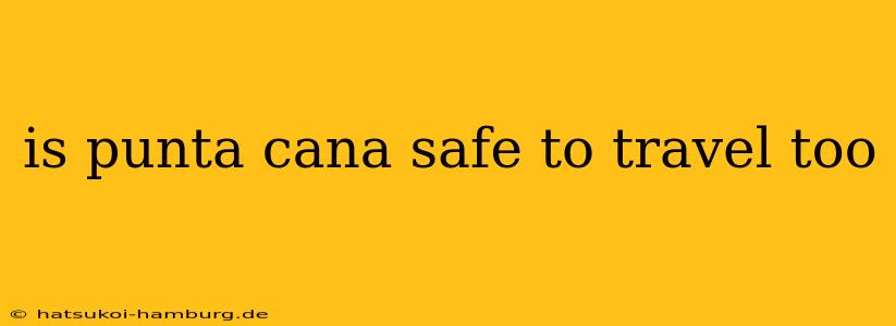 is punta cana safe to travel too