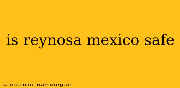 is reynosa mexico safe
