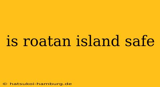 is roatan island safe