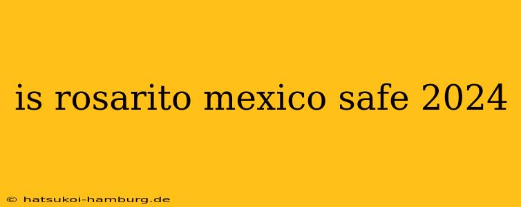 is rosarito mexico safe 2024