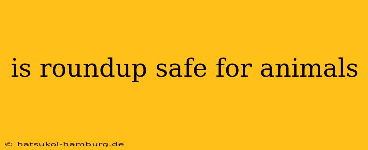 is roundup safe for animals