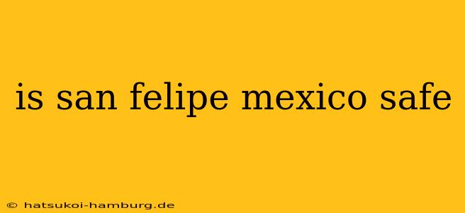 is san felipe mexico safe