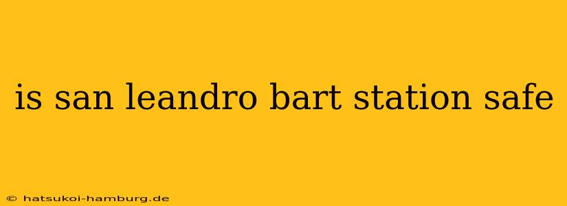 is san leandro bart station safe