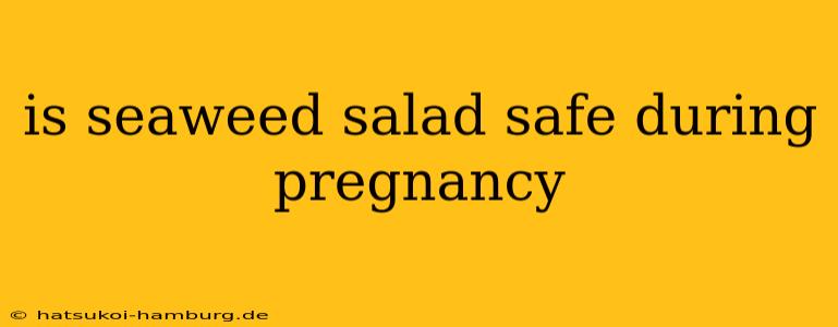 is seaweed salad safe during pregnancy