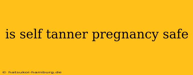 is self tanner pregnancy safe