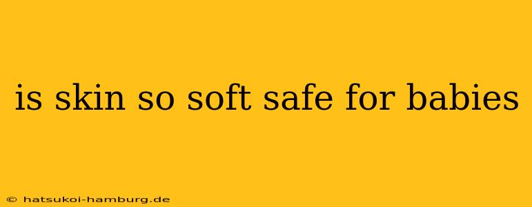 is skin so soft safe for babies