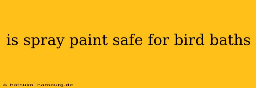 is spray paint safe for bird baths
