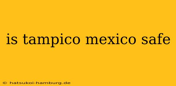 is tampico mexico safe