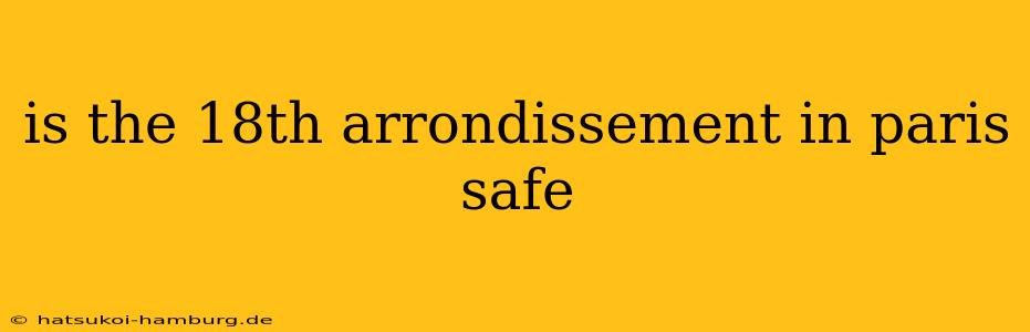 is the 18th arrondissement in paris safe