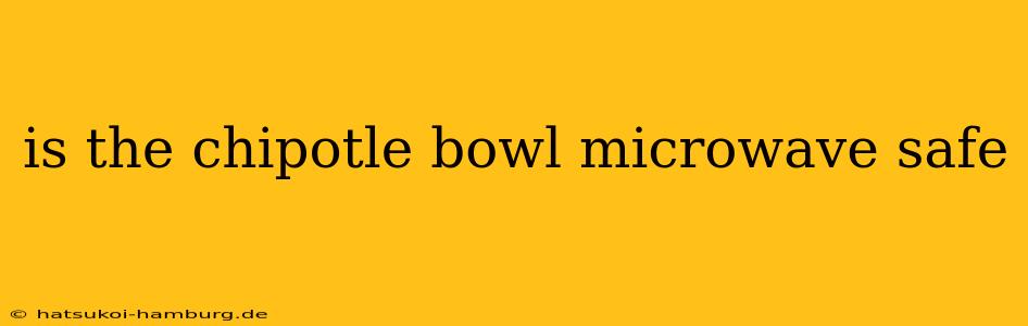 is the chipotle bowl microwave safe
