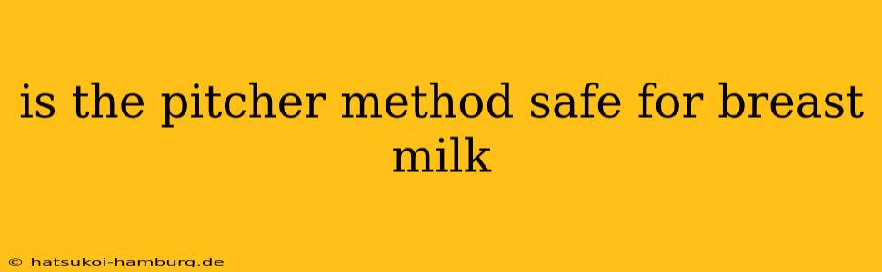 is the pitcher method safe for breast milk