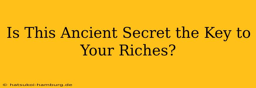 Is This Ancient Secret the Key to Your Riches?