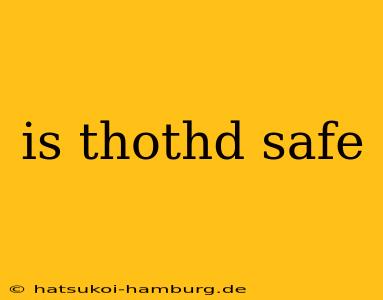 is thothd safe