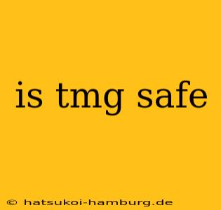 is tmg safe