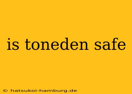 is toneden safe