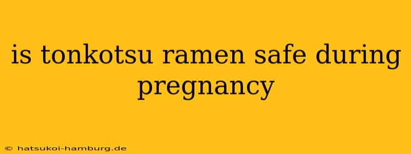 is tonkotsu ramen safe during pregnancy