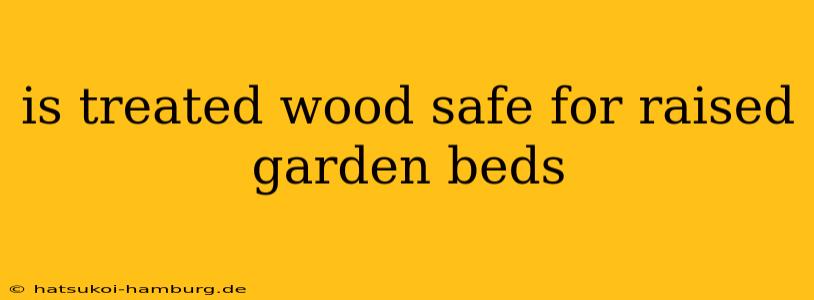 is treated wood safe for raised garden beds