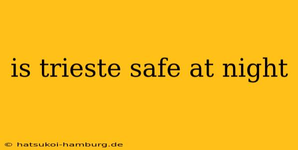 is trieste safe at night