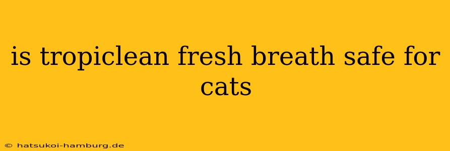 is tropiclean fresh breath safe for cats
