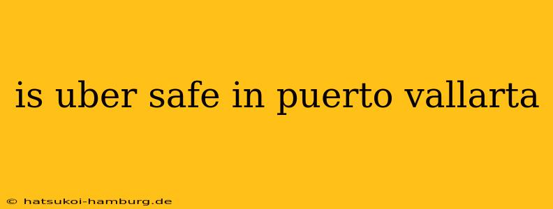 is uber safe in puerto vallarta